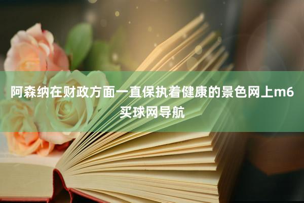 阿森纳在财政方面一直保执着健康的景色网上m6买球网导航