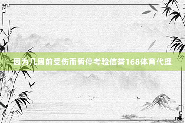 因为几周前受伤而暂停考验信誉168体育代理