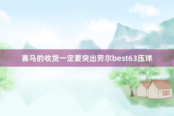 赛马的收货一定要突出劳尔best63压球