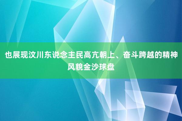 也展现汶川东说念主民高亢朝上、奋斗跨越的精神风貌金沙球盘