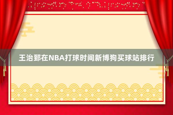 王治郅在NBA打球时间新博狗买球站排行