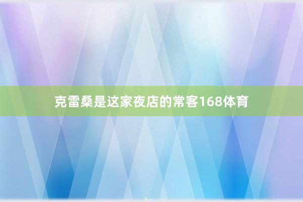 克雷桑是这家夜店的常客168体育