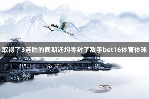 取得了3连胜的同期还均零封了敌手bet16体育体球