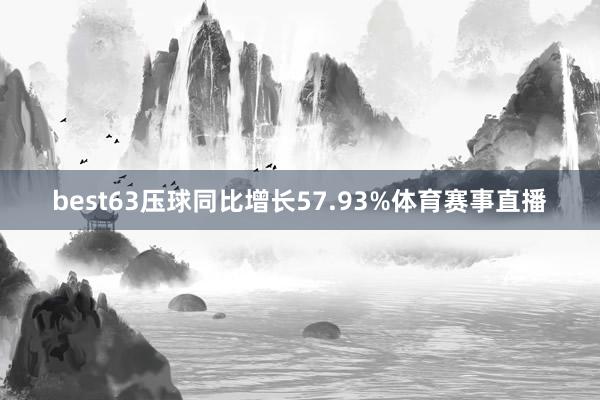 best63压球同比增长57.93%体育赛事直播