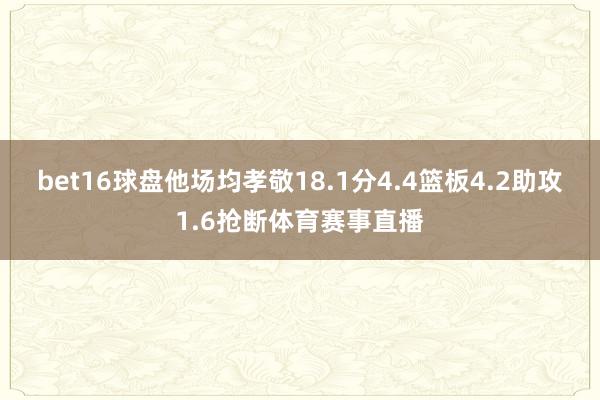 bet16球盘他场均孝敬18.1分4.4篮板4.2助攻1.6抢断体育赛事直播