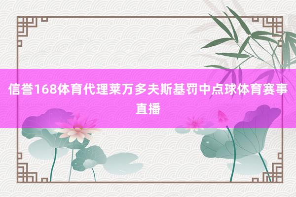 信誉168体育代理莱万多夫斯基罚中点球体育赛事直播