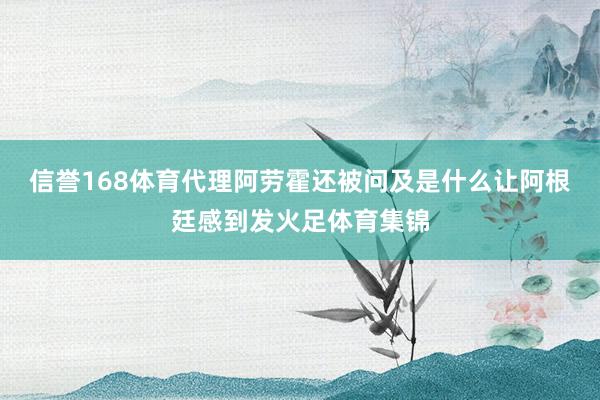 信誉168体育代理阿劳霍还被问及是什么让阿根廷感到发火足体育集锦