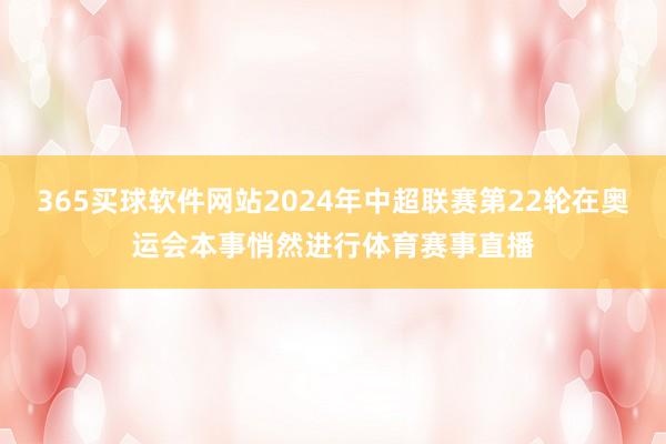 365买球软件网站2024年中超联赛第22轮在奥运会本事悄然进行体育赛事直播