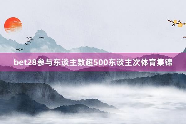 bet28参与东谈主数超500东谈主次体育集锦