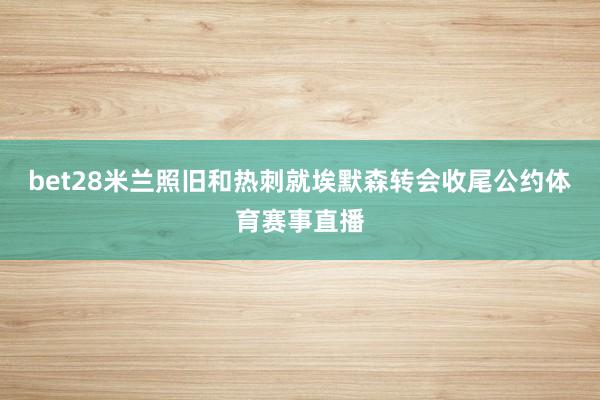 bet28米兰照旧和热刺就埃默森转会收尾公约体育赛事直播