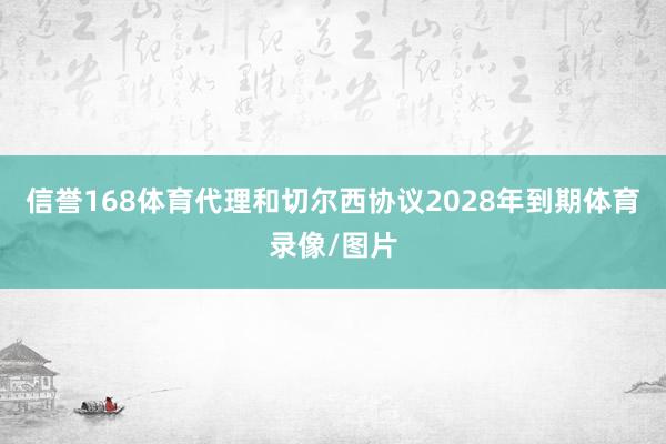 信誉168体育代理和切尔西协议2028年到期体育录像/图片