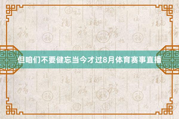 但咱们不要健忘当今才过8月体育赛事直播