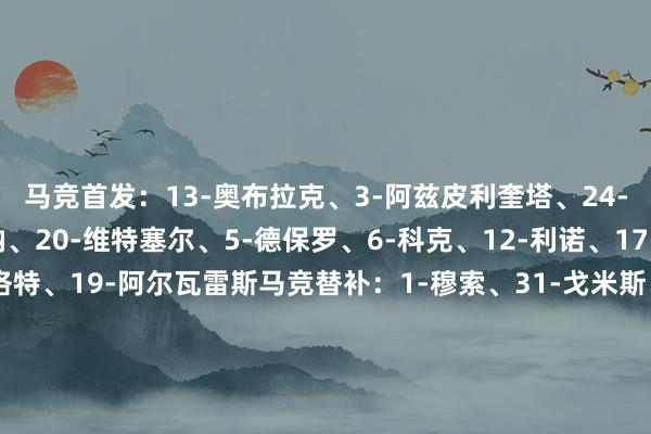 马竞首发：13-奥布拉克、3-阿兹皮利奎塔、24-勒诺尔芒、16-莫利纳、20-维特塞尔、5-德保罗、6-科克、12-利诺、17-里克尔梅、9-索尔洛特、19-阿尔瓦雷斯马竞替补：1-穆索、31-戈米斯、2-吉梅内斯、4-加拉格尔、7-格列兹曼、8-巴里奥斯、10-科雷亚、14-马科斯-略伦特、15-朗格莱、21-加兰、22-朱利亚诺、23-雷尼尔多西班经纪东谈主首发：1-乔安-加西亚、4-库姆布