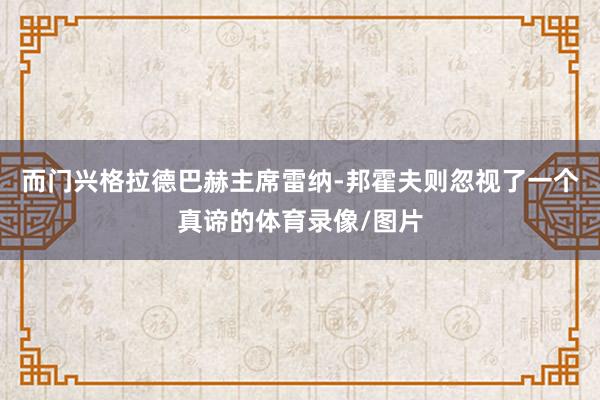 而门兴格拉德巴赫主席雷纳-邦霍夫则忽视了一个真谛的体育录像/图片