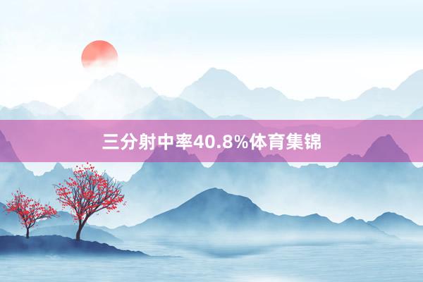 三分射中率40.8%体育集锦