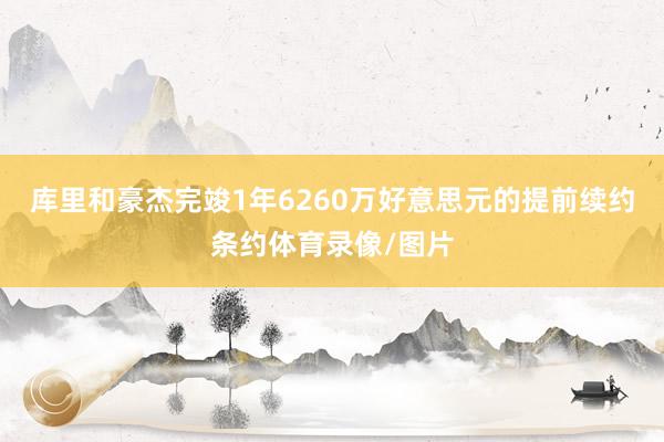 库里和豪杰完竣1年6260万好意思元的提前续约条约体育录像/图片