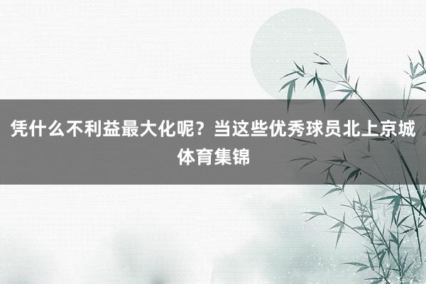 凭什么不利益最大化呢？当这些优秀球员北上京城体育集锦