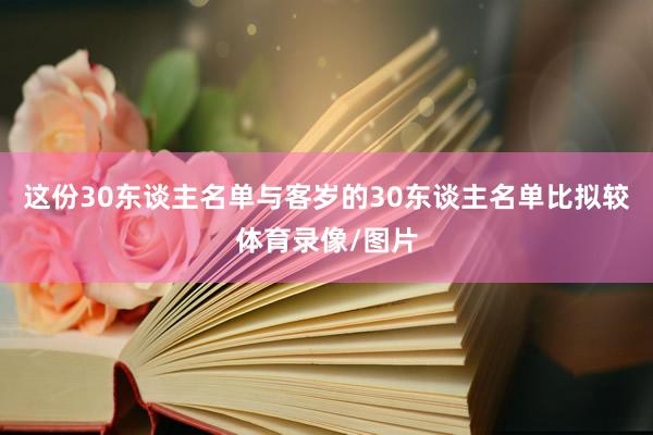 这份30东谈主名单与客岁的30东谈主名单比拟较体育录像/图片