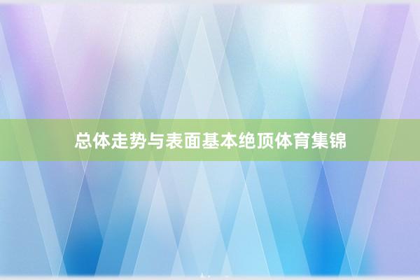 总体走势与表面基本绝顶体育集锦