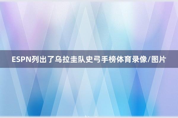 ESPN列出了乌拉圭队史弓手榜体育录像/图片