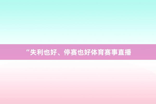 “失利也好、停赛也好体育赛事直播