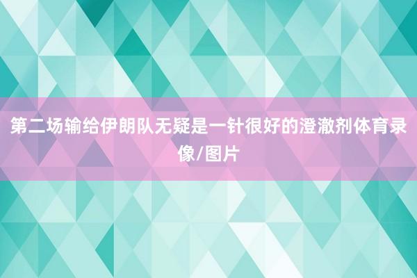 第二场输给伊朗队无疑是一针很好的澄澈剂体育录像/图片