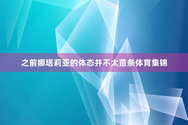 之前娜塔莉亚的体态并不太苗条体育集锦