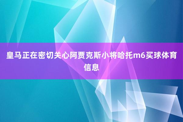 皇马正在密切关心阿贾克斯小将哈托m6买球体育信息