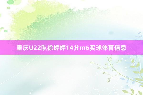 重庆U22队徐婷婷14分m6买球体育信息