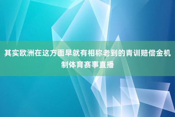 其实欧洲在这方面早就有相称老到的青训赔偿金机制体育赛事直播