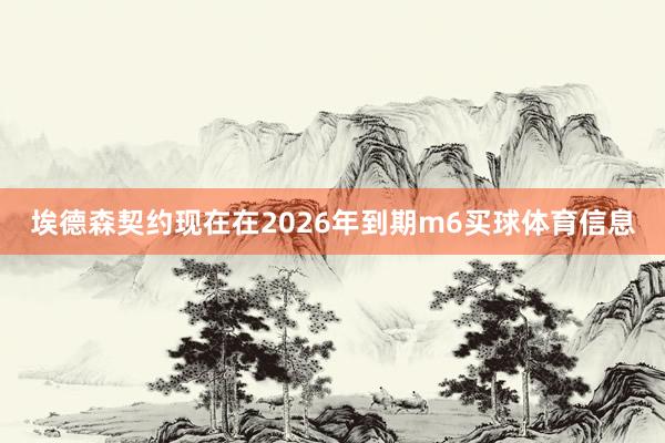 埃德森契约现在在2026年到期m6买球体育信息