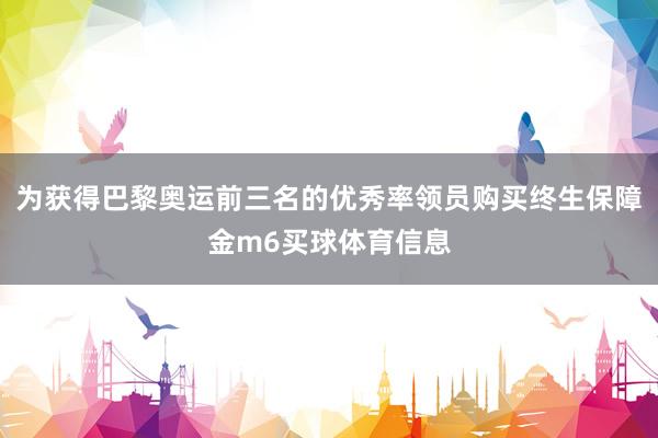 为获得巴黎奥运前三名的优秀率领员购买终生保障金m6买球体育信息