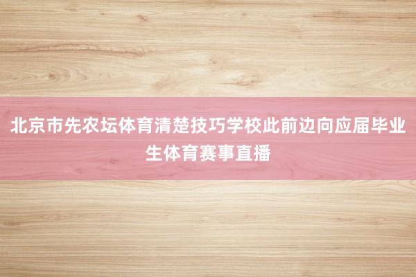 北京市先农坛体育清楚技巧学校此前边向应届毕业生体育赛事直播