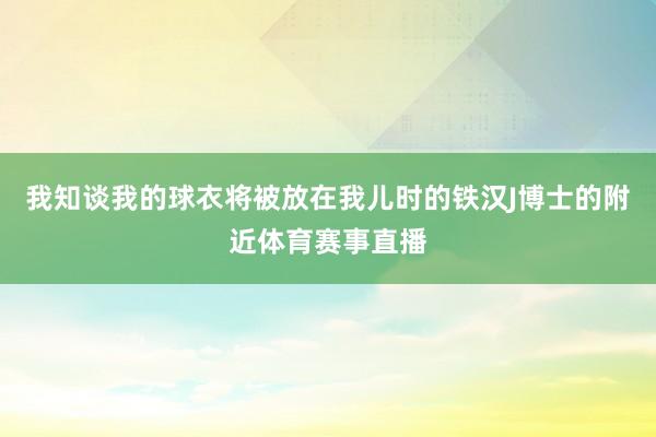 我知谈我的球衣将被放在我儿时的铁汉J博士的附近体育赛事直播