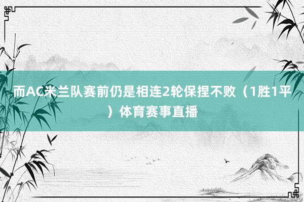 而AC米兰队赛前仍是相连2轮保捏不败（1胜1平）体育赛事直播