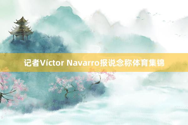 记者Víctor Navarro报说念称体育集锦