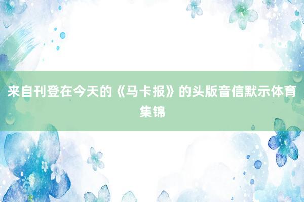 来自刊登在今天的《马卡报》的头版音信默示体育集锦