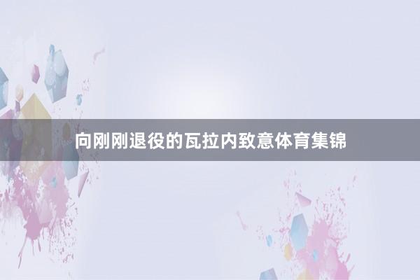 向刚刚退役的瓦拉内致意体育集锦