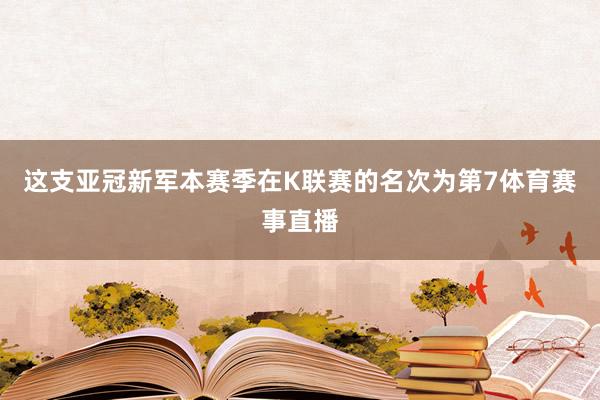 这支亚冠新军本赛季在K联赛的名次为第7体育赛事直播