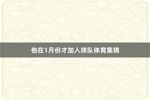 他在1月份才加入球队体育集锦