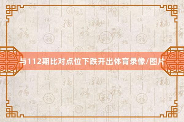 与112期比对点位下跌开出体育录像/图片