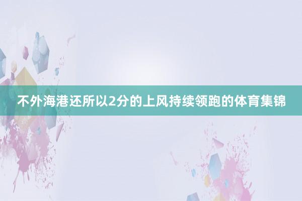 不外海港还所以2分的上风持续领跑的体育集锦