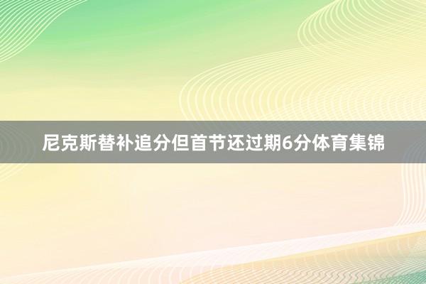 尼克斯替补追分但首节还过期6分体育集锦