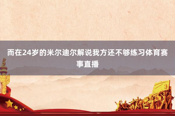 而在24岁的米尔迪尔解说我方还不够练习体育赛事直播