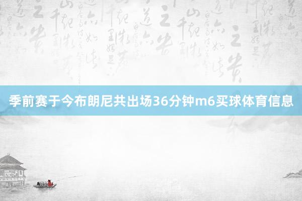 季前赛于今布朗尼共出场36分钟m6买球体育信息