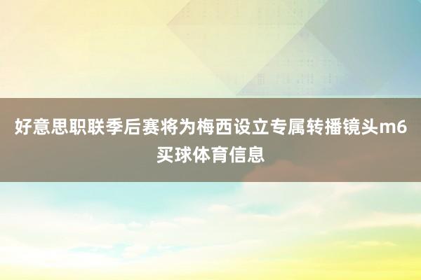 好意思职联季后赛将为梅西设立专属转播镜头m6买球体育信息