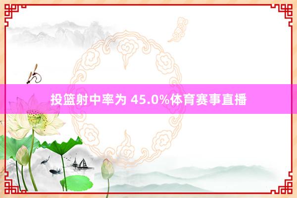 投篮射中率为 45.0%体育赛事直播