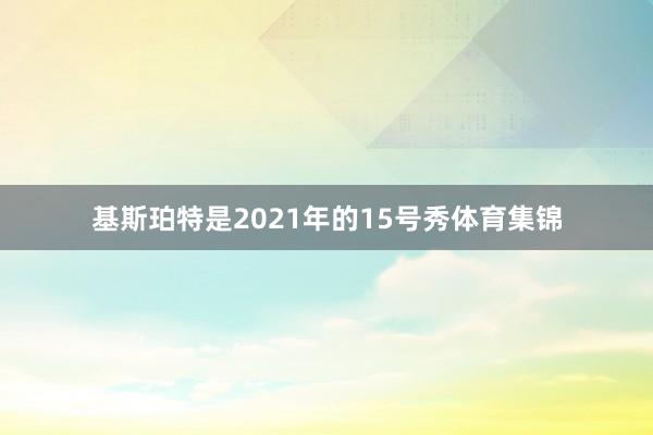 基斯珀特是2021年的15号秀体育集锦