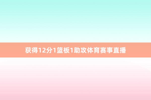 获得12分1篮板1助攻体育赛事直播