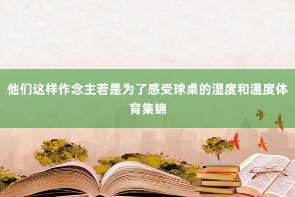 他们这样作念主若是为了感受球桌的湿度和温度体育集锦